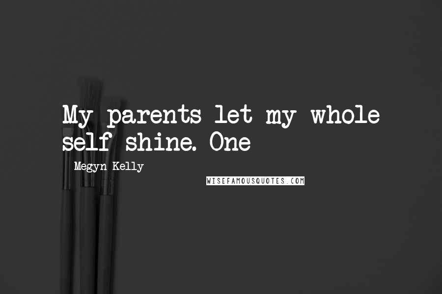 Megyn Kelly Quotes: My parents let my whole self shine. One