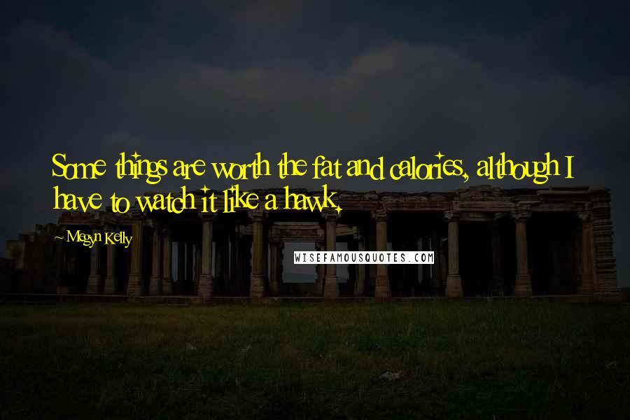Megyn Kelly Quotes: Some things are worth the fat and calories, although I have to watch it like a hawk.