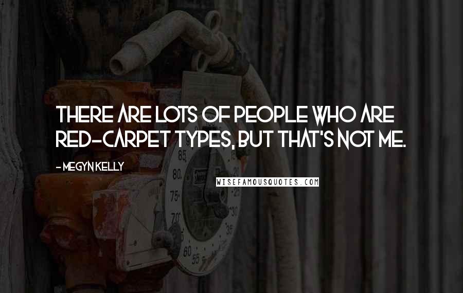 Megyn Kelly Quotes: There are lots of people who are red-carpet types, but that's not me.