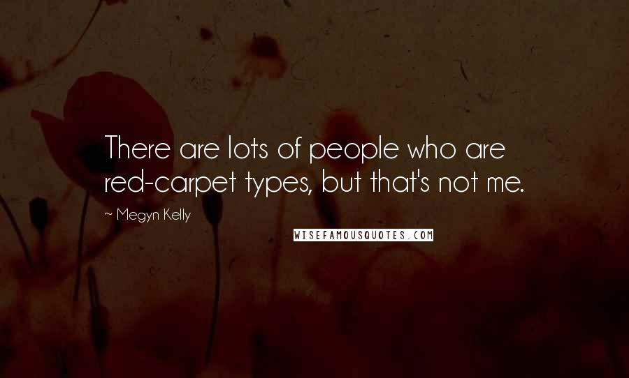 Megyn Kelly Quotes: There are lots of people who are red-carpet types, but that's not me.