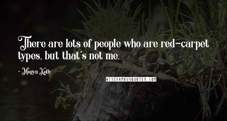 Megyn Kelly Quotes: There are lots of people who are red-carpet types, but that's not me.