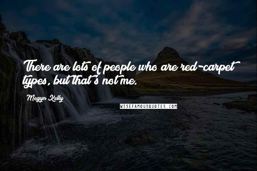 Megyn Kelly Quotes: There are lots of people who are red-carpet types, but that's not me.