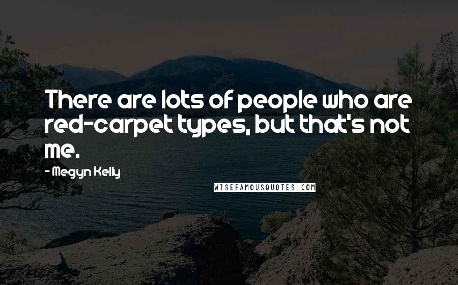 Megyn Kelly Quotes: There are lots of people who are red-carpet types, but that's not me.