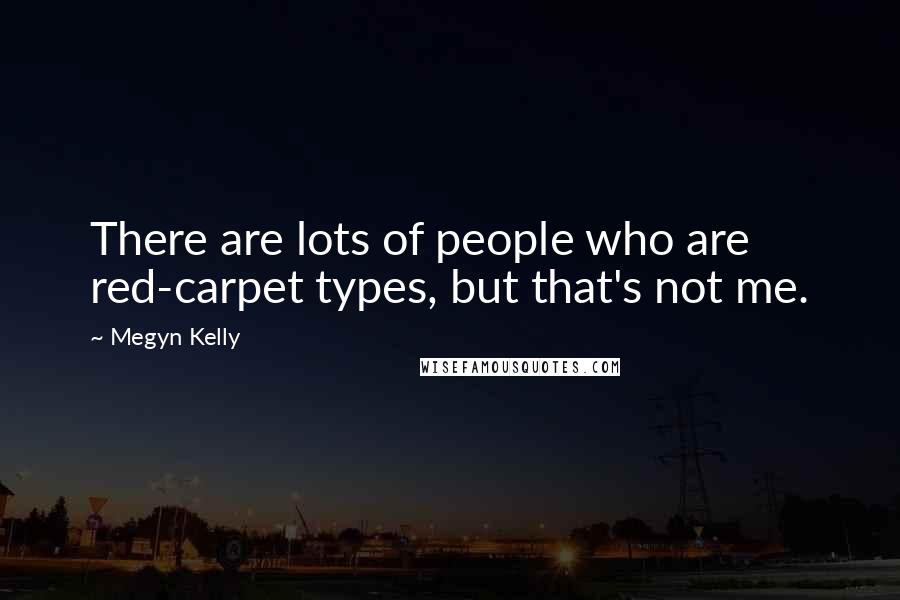 Megyn Kelly Quotes: There are lots of people who are red-carpet types, but that's not me.