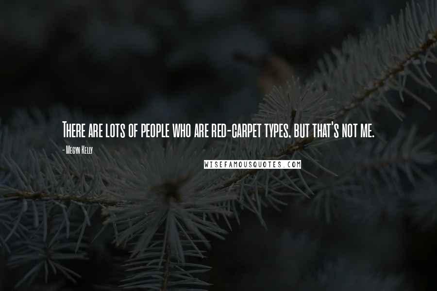 Megyn Kelly Quotes: There are lots of people who are red-carpet types, but that's not me.