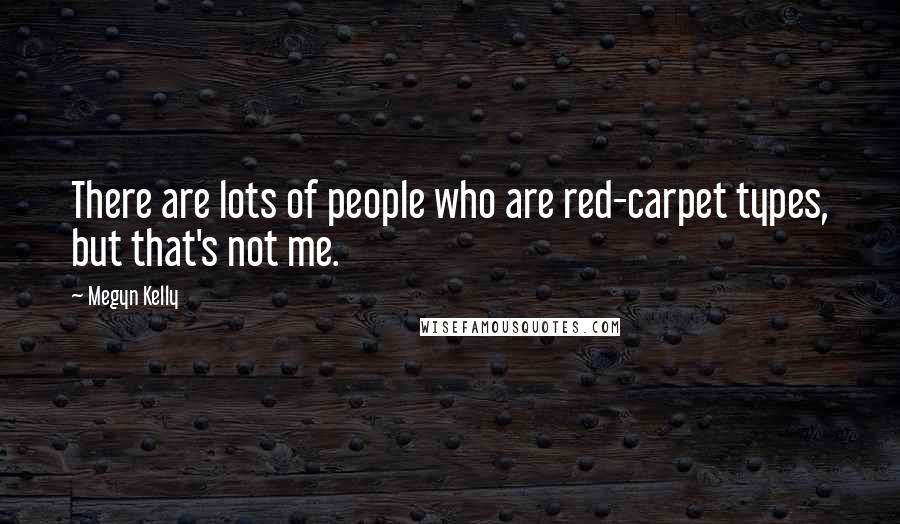 Megyn Kelly Quotes: There are lots of people who are red-carpet types, but that's not me.