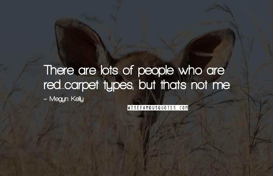 Megyn Kelly Quotes: There are lots of people who are red-carpet types, but that's not me.