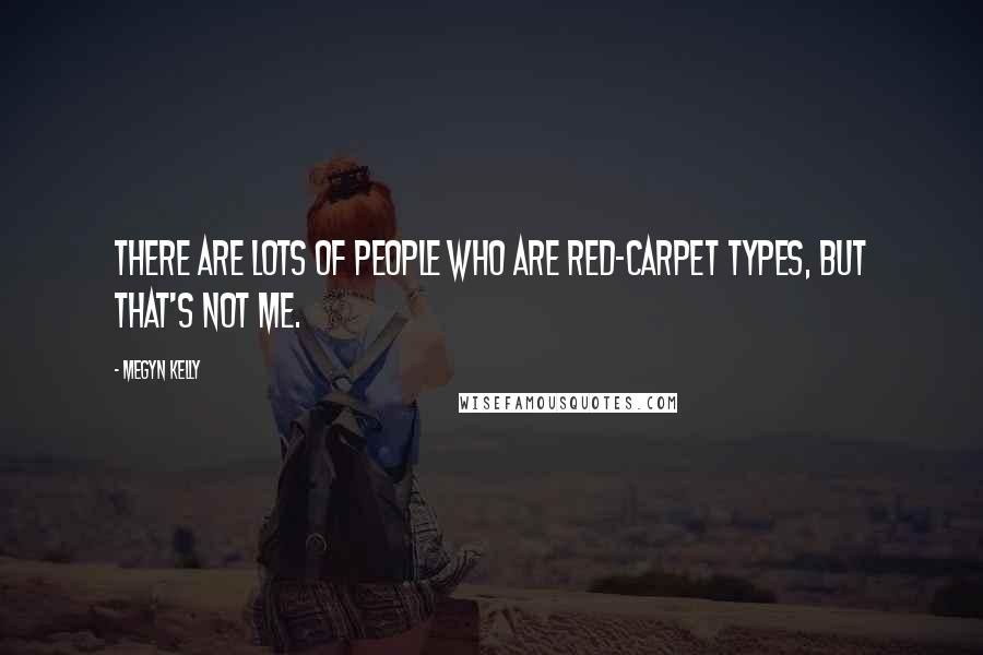 Megyn Kelly Quotes: There are lots of people who are red-carpet types, but that's not me.