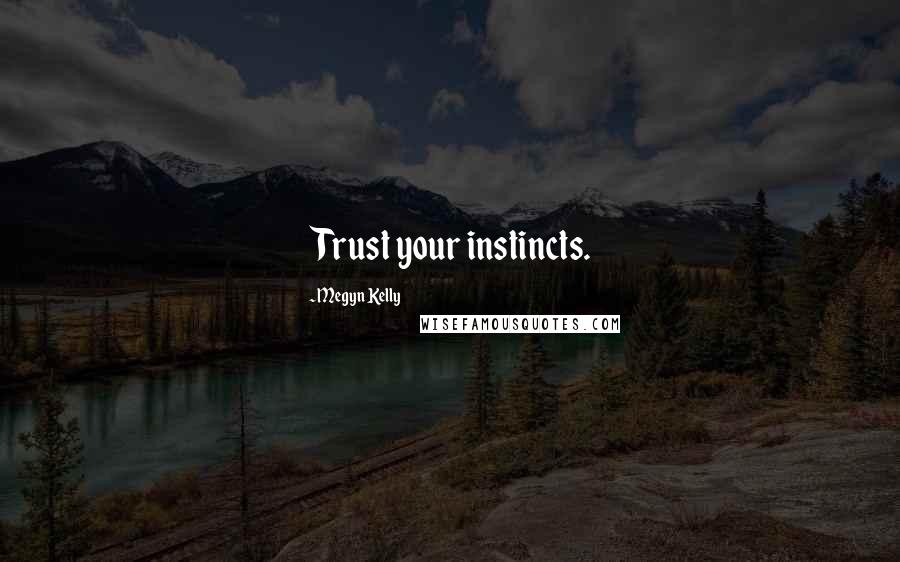 Megyn Kelly Quotes: Trust your instincts.