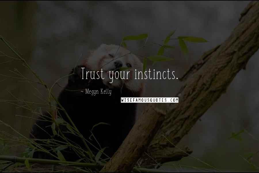 Megyn Kelly Quotes: Trust your instincts.