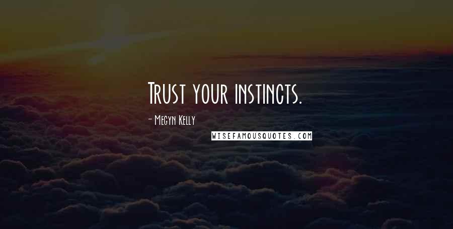 Megyn Kelly Quotes: Trust your instincts.