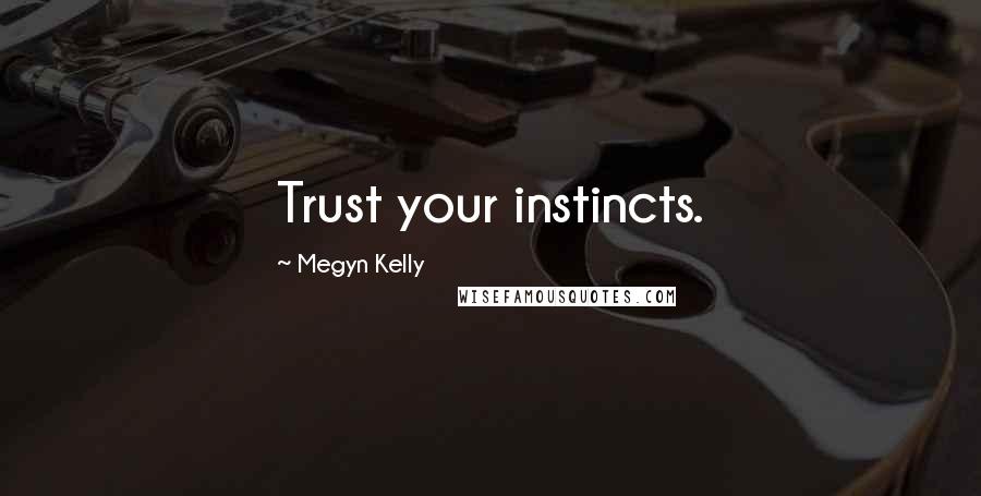 Megyn Kelly Quotes: Trust your instincts.