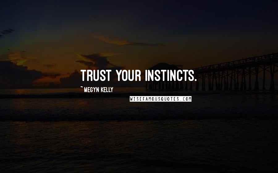 Megyn Kelly Quotes: Trust your instincts.