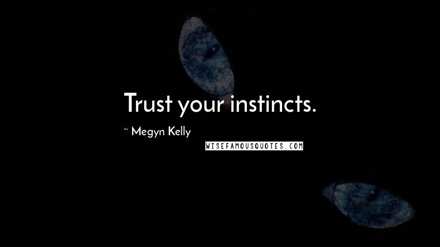 Megyn Kelly Quotes: Trust your instincts.