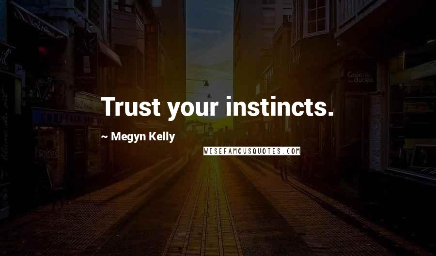 Megyn Kelly Quotes: Trust your instincts.