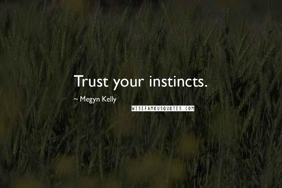 Megyn Kelly Quotes: Trust your instincts.