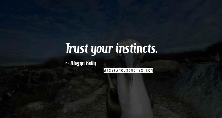 Megyn Kelly Quotes: Trust your instincts.