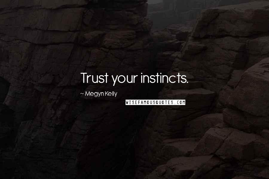 Megyn Kelly Quotes: Trust your instincts.