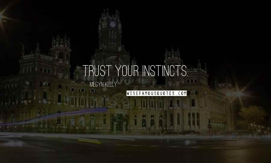 Megyn Kelly Quotes: Trust your instincts.