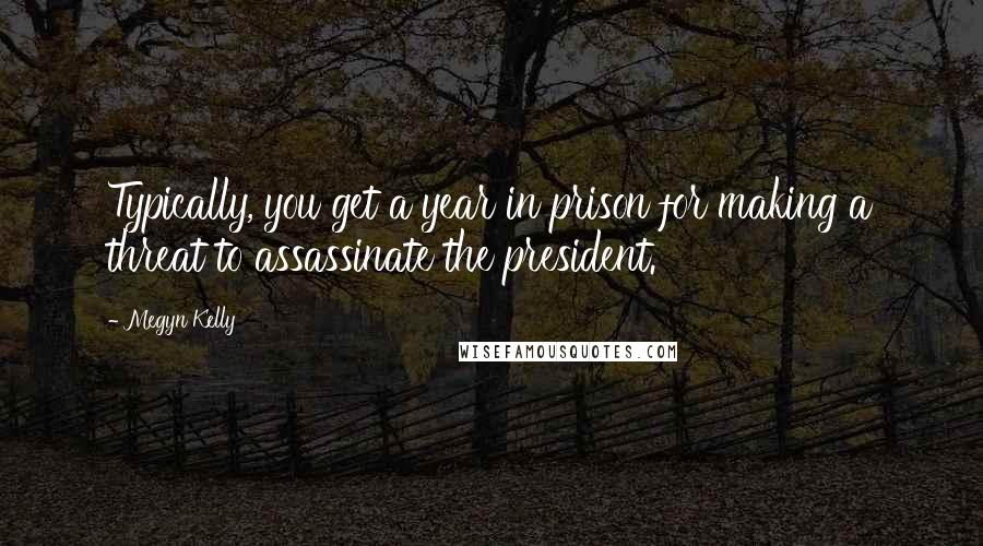 Megyn Kelly Quotes: Typically, you get a year in prison for making a threat to assassinate the president.