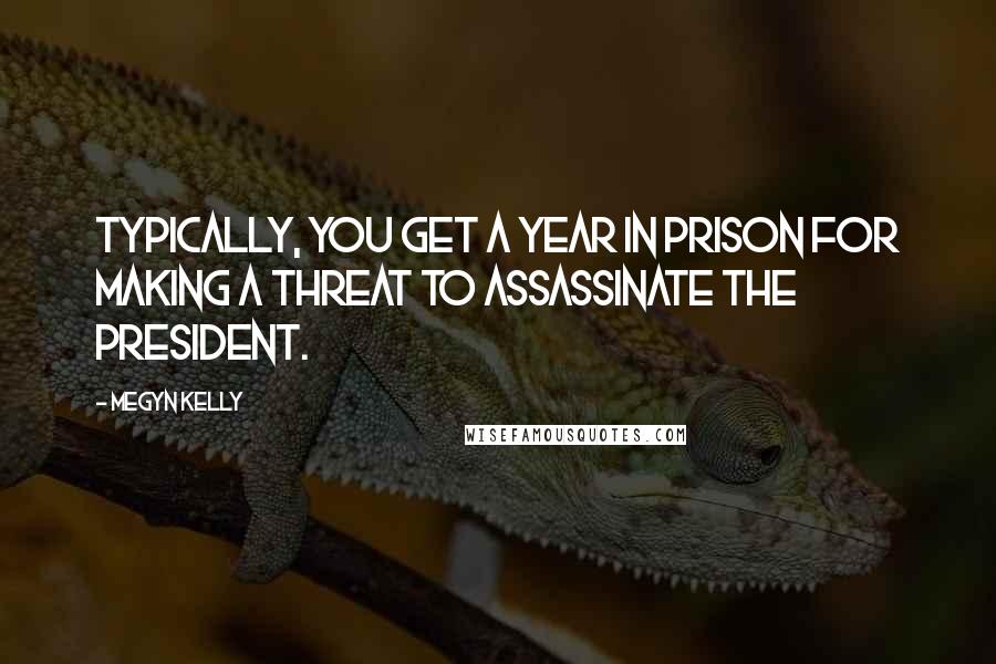 Megyn Kelly Quotes: Typically, you get a year in prison for making a threat to assassinate the president.