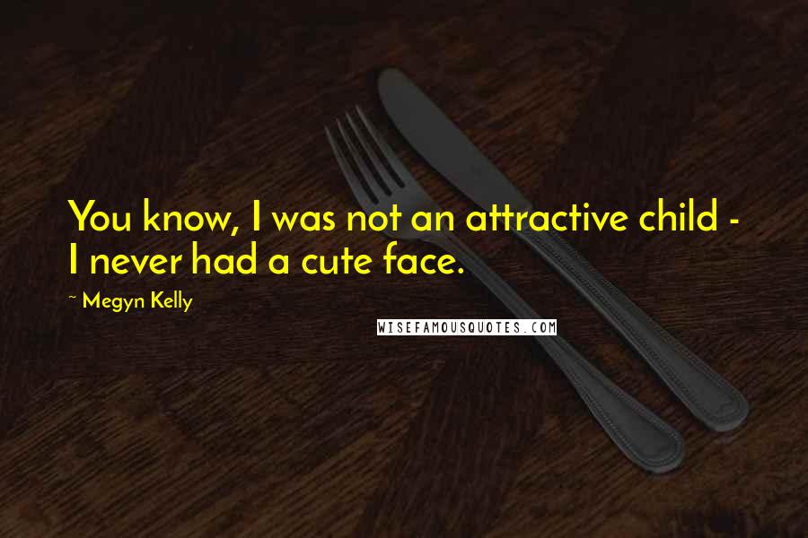 Megyn Kelly Quotes: You know, I was not an attractive child - I never had a cute face.