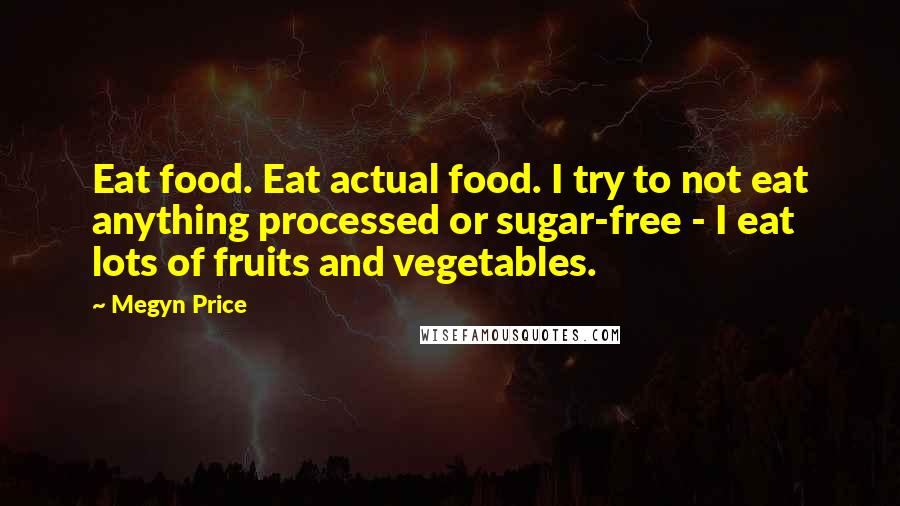 Megyn Price Quotes: Eat food. Eat actual food. I try to not eat anything processed or sugar-free - I eat lots of fruits and vegetables.