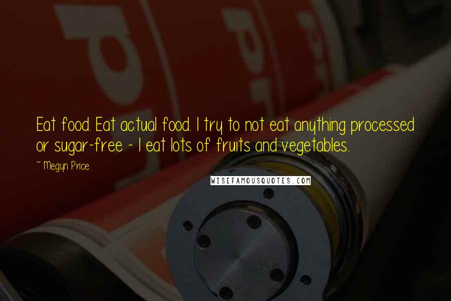 Megyn Price Quotes: Eat food. Eat actual food. I try to not eat anything processed or sugar-free - I eat lots of fruits and vegetables.