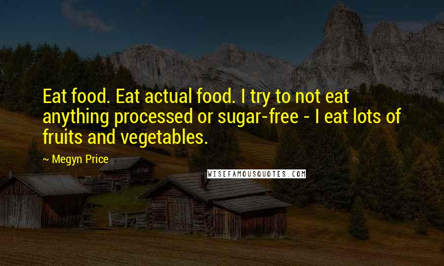 Megyn Price Quotes: Eat food. Eat actual food. I try to not eat anything processed or sugar-free - I eat lots of fruits and vegetables.