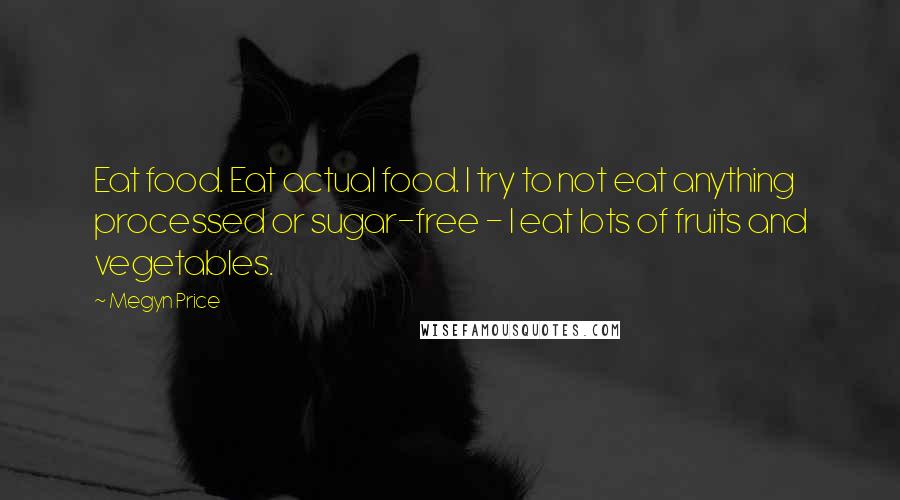 Megyn Price Quotes: Eat food. Eat actual food. I try to not eat anything processed or sugar-free - I eat lots of fruits and vegetables.