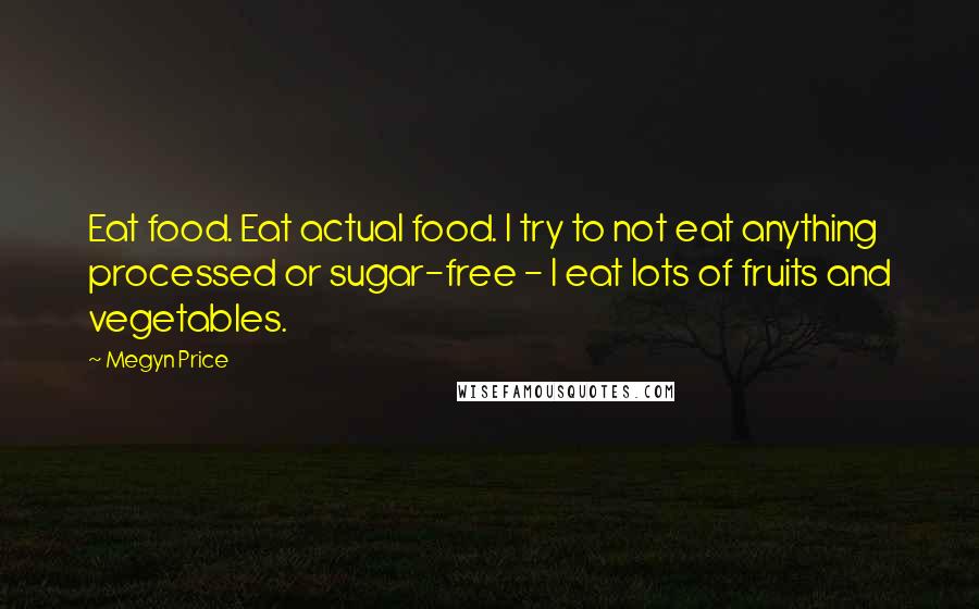 Megyn Price Quotes: Eat food. Eat actual food. I try to not eat anything processed or sugar-free - I eat lots of fruits and vegetables.