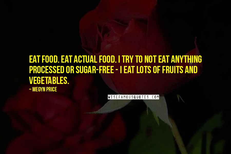 Megyn Price Quotes: Eat food. Eat actual food. I try to not eat anything processed or sugar-free - I eat lots of fruits and vegetables.