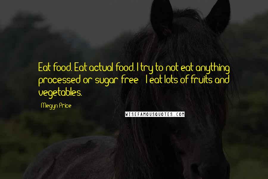 Megyn Price Quotes: Eat food. Eat actual food. I try to not eat anything processed or sugar-free - I eat lots of fruits and vegetables.