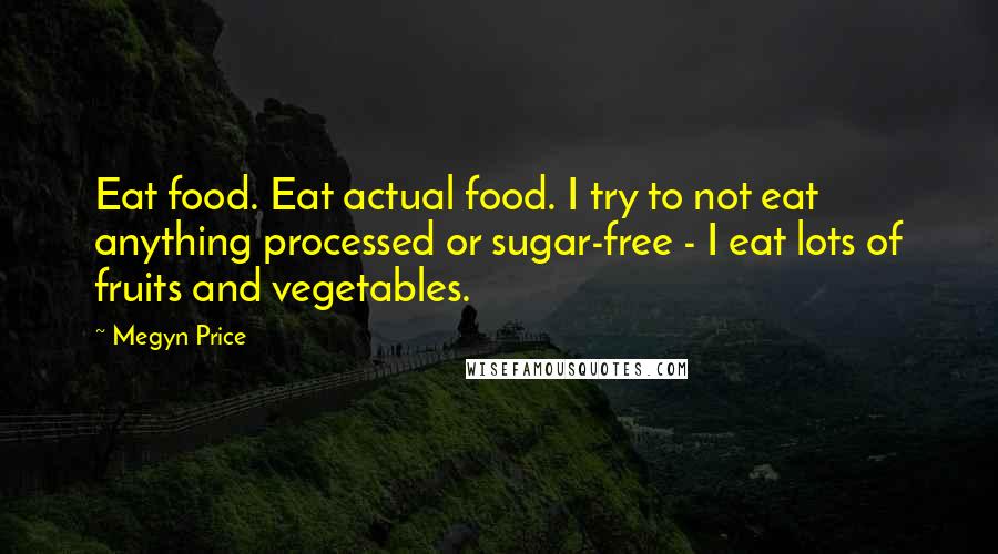 Megyn Price Quotes: Eat food. Eat actual food. I try to not eat anything processed or sugar-free - I eat lots of fruits and vegetables.