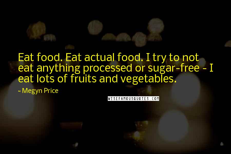 Megyn Price Quotes: Eat food. Eat actual food. I try to not eat anything processed or sugar-free - I eat lots of fruits and vegetables.