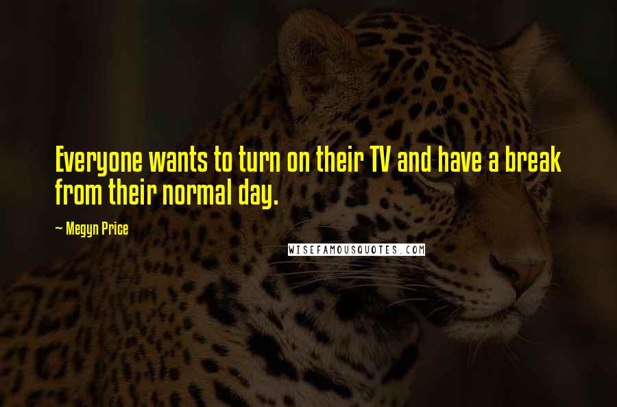 Megyn Price Quotes: Everyone wants to turn on their TV and have a break from their normal day.