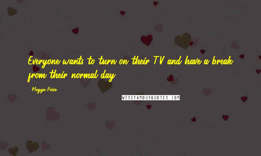 Megyn Price Quotes: Everyone wants to turn on their TV and have a break from their normal day.