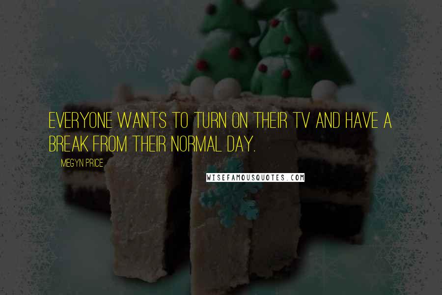 Megyn Price Quotes: Everyone wants to turn on their TV and have a break from their normal day.