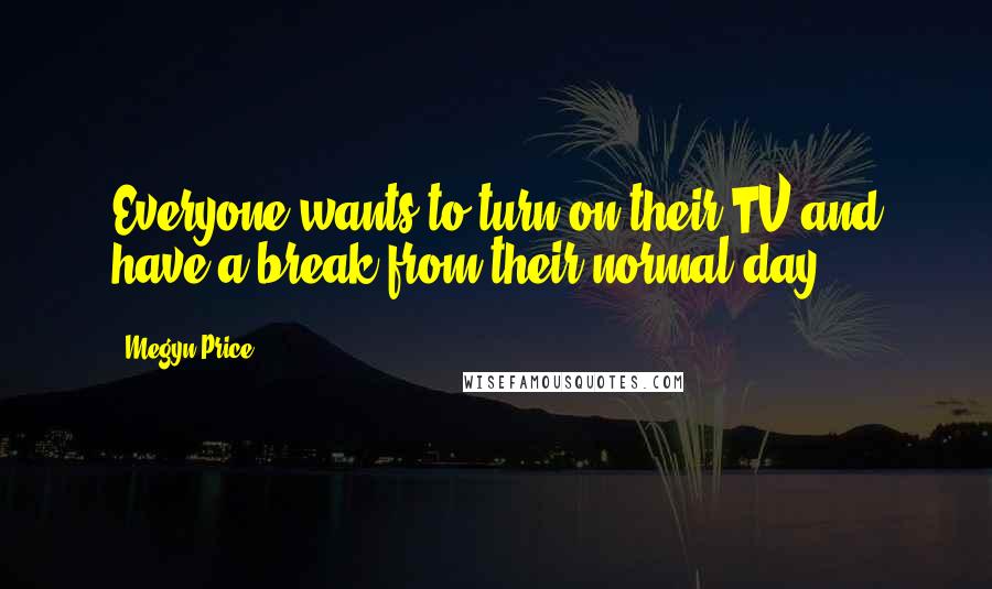 Megyn Price Quotes: Everyone wants to turn on their TV and have a break from their normal day.