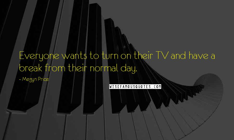 Megyn Price Quotes: Everyone wants to turn on their TV and have a break from their normal day.