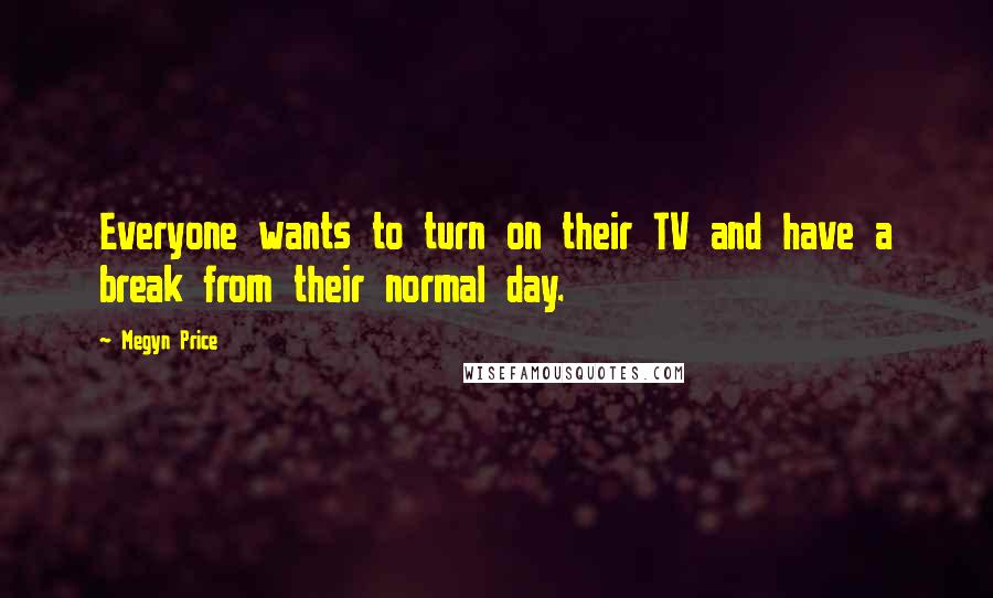 Megyn Price Quotes: Everyone wants to turn on their TV and have a break from their normal day.
