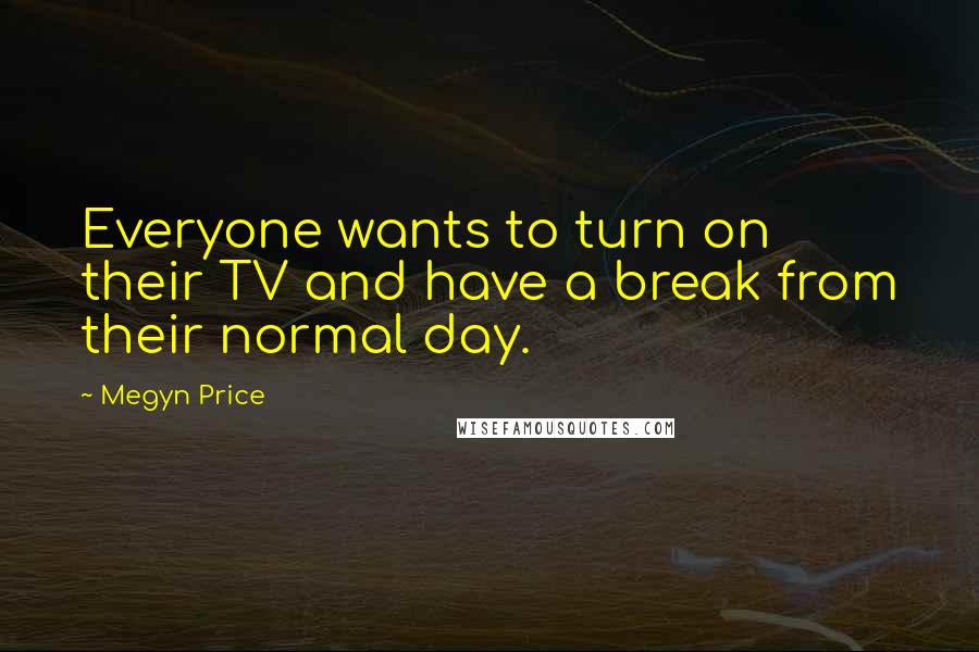 Megyn Price Quotes: Everyone wants to turn on their TV and have a break from their normal day.