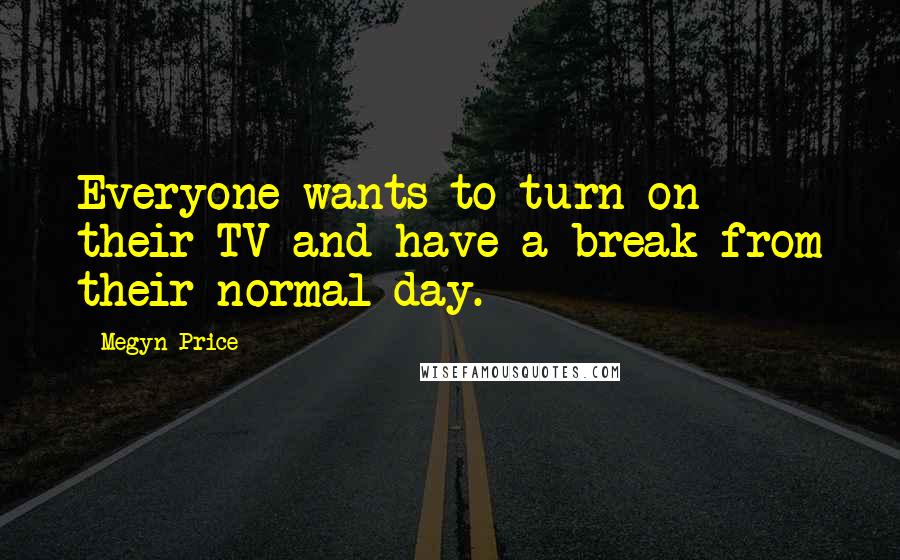 Megyn Price Quotes: Everyone wants to turn on their TV and have a break from their normal day.