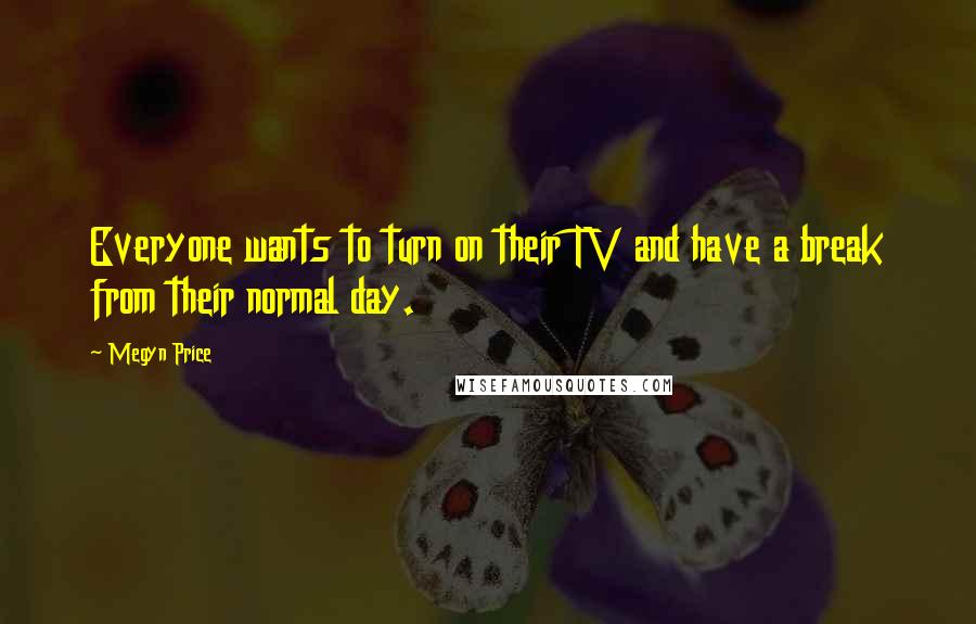 Megyn Price Quotes: Everyone wants to turn on their TV and have a break from their normal day.