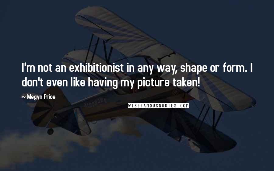 Megyn Price Quotes: I'm not an exhibitionist in any way, shape or form. I don't even like having my picture taken!