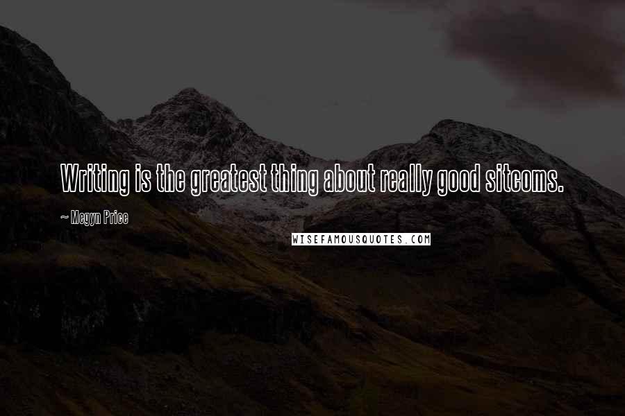 Megyn Price Quotes: Writing is the greatest thing about really good sitcoms.