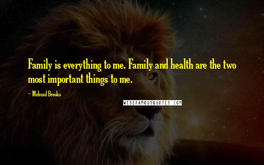 Mehcad Brooks Quotes: Family is everything to me. Family and health are the two most important things to me.