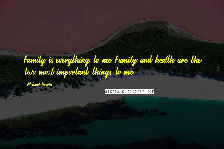 Mehcad Brooks Quotes: Family is everything to me. Family and health are the two most important things to me.