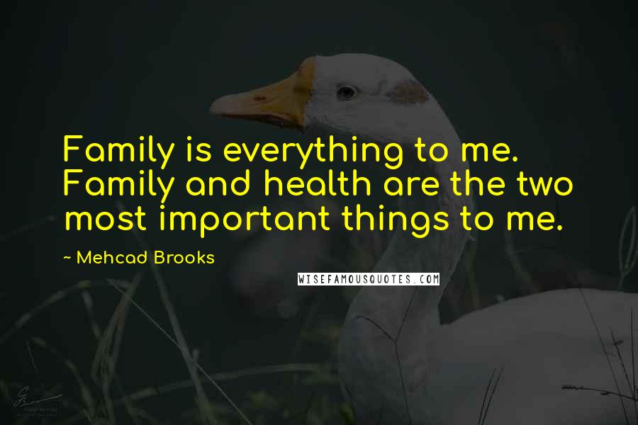 Mehcad Brooks Quotes: Family is everything to me. Family and health are the two most important things to me.