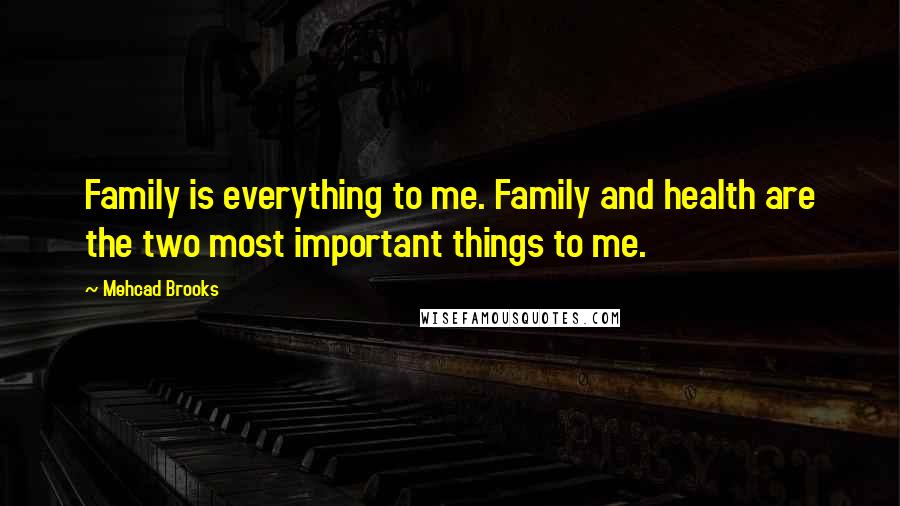 Mehcad Brooks Quotes: Family is everything to me. Family and health are the two most important things to me.